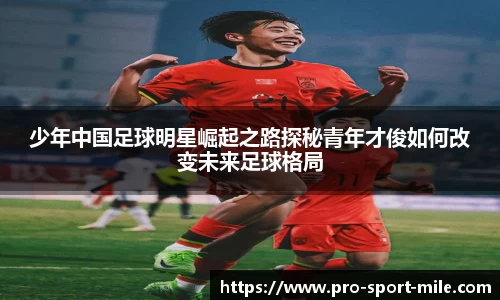 少年中国足球明星崛起之路探秘青年才俊如何改变未来足球格局